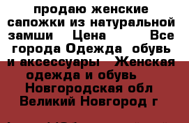 продаю женские сапожки из натуральной замши. › Цена ­ 800 - Все города Одежда, обувь и аксессуары » Женская одежда и обувь   . Новгородская обл.,Великий Новгород г.